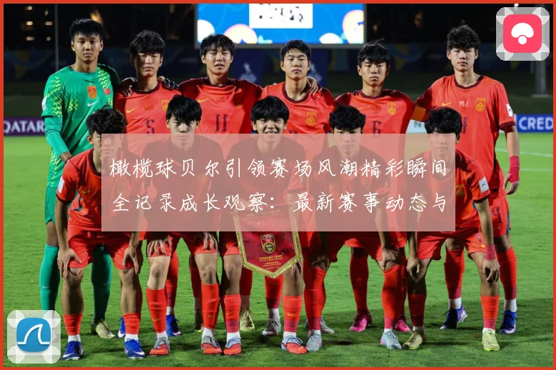 橄榄球贝尔引领赛场风潮精彩瞬间全记录成长观察：最新赛事动态与深度分析