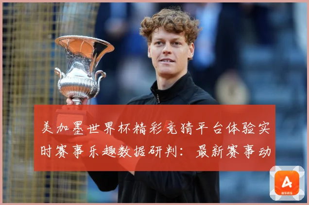 美加墨世界杯精彩竞猜平台体验实时赛事乐趣数据研判：最新赛事动态与深度分析