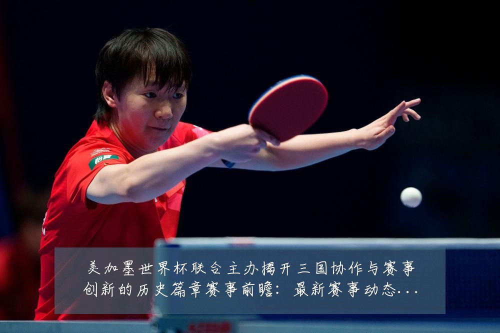 美加墨世界杯联合主办揭开三国协作与赛事创新的历史篇章赛事前瞻：最新赛事动态与深度分析