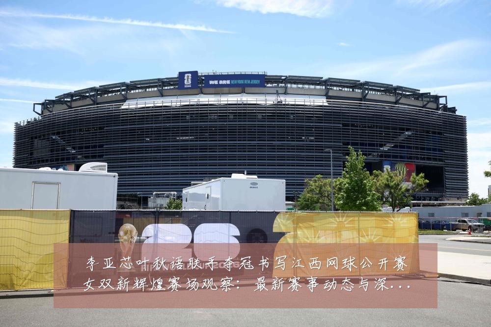 李亚芯叶秋语联手夺冠书写江西网球公开赛女双新辉煌赛场观察:最新赛事动态与深度分析