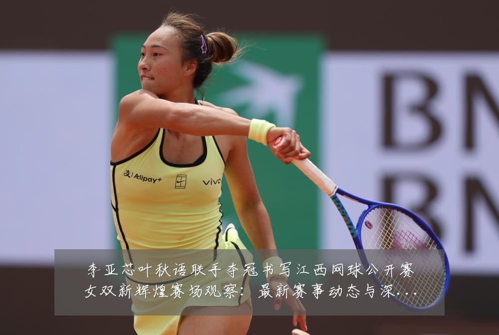 李亚芯叶秋语联手夺冠书写江西网球公开赛女双新辉煌赛场观察:最新赛事动态与深度分析