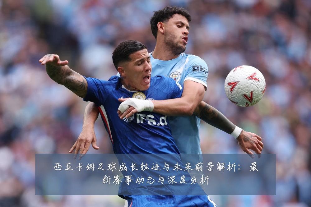 西亚卡姆足球成长轨迹与未来前景解析：最新赛事动态与深度分析
