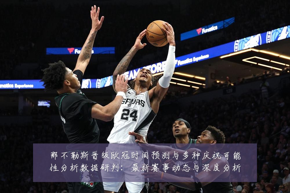 那不勒斯晋级欧冠时间预测与多种庆祝可能性分析数据研判:最新赛事动态与深度分析