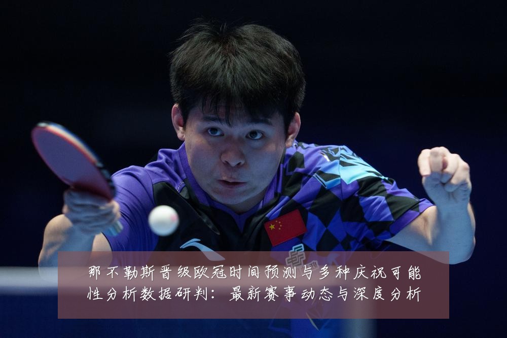 那不勒斯晋级欧冠时间预测与多种庆祝可能性分析数据研判:最新赛事动态与深度分析